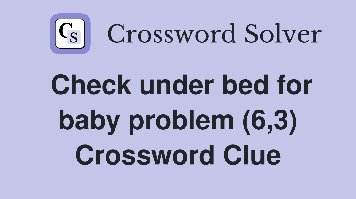 Check under bed for baby problem (6,3) Crossword Clue Answers